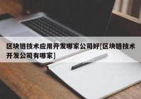 区块链技术应用开发哪家公司好[区块链技术开发公司有哪家]