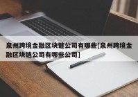 泉州跨境金融区块链公司有哪些[泉州跨境金融区块链公司有哪些公司]