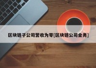 区块链子公司营收为零[区块链公司业务]