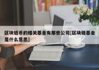 区块链币的相关基金有那些公司[区块链基金是什么意思]