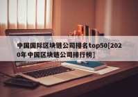 中国国际区块链公司排名top50[2020年中国区块链公司排行榜]