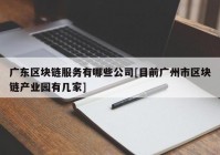 广东区块链服务有哪些公司[目前广州市区块链产业园有几家]