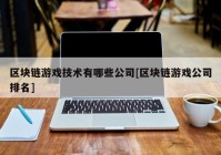 区块链游戏技术有哪些公司[区块链游戏公司排名]