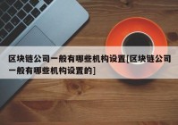 区块链公司一般有哪些机构设置[区块链公司一般有哪些机构设置的]