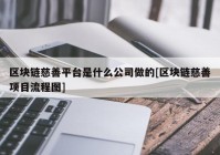 区块链慈善平台是什么公司做的[区块链慈善项目流程图]