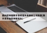 国内区块链数字货币龙头有哪些公司股票[数字货币加区块链龙头]