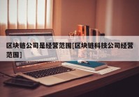 区块链公司是经营范围[区块链科技公司经营范围]