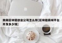 微商区块链创业公司怎么样[区块链商城平台开发多少钱]