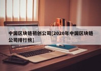 中国区块链初创公司[2020年中国区块链公司排行榜]
