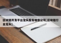 区块链开发平台龙头股有哪些公司[区块链行业龙头]