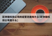 区块链科技公司的经营范围有什么[区块链科技公司是什么]