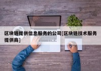 区块链提供信息服务的公司[区块链技术服务提供商]