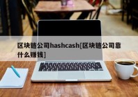 区块链公司hashcash[区块链公司靠什么赚钱]