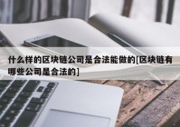 什么样的区块链公司是合法能做的[区块链有哪些公司是合法的]