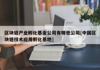 区块链产业孵化基金公司有哪些公司[中国区块链技术应用孵化基地]