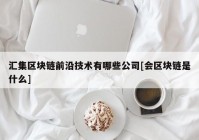 汇集区块链前沿技术有哪些公司[会区块链是什么]