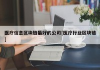 医疗信息区块链最好的公司[医疗行业区块链]