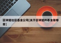 区块链社区基金公司[关于区块链的基金有哪些]